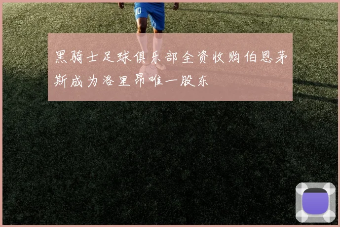 黑骑士足球俱乐部全资收购伯恩茅斯成为洛里昂唯一股东