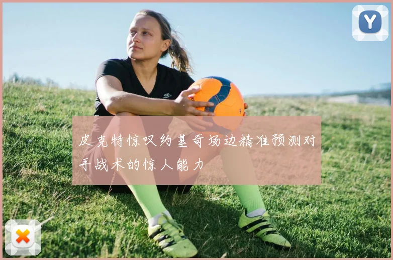 皮克特惊叹约基奇场边精准预测对手战术的惊人能力
