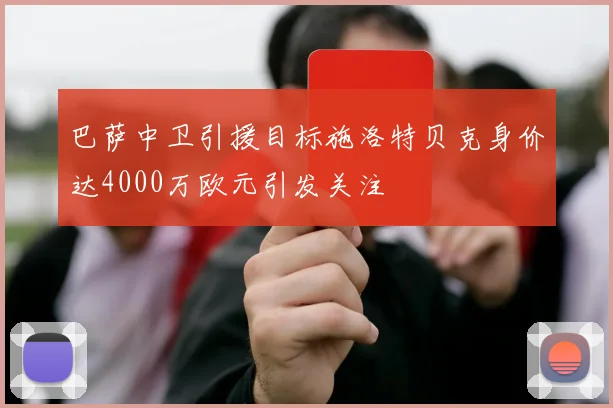 巴萨中卫引援目标施洛特贝克身价达4000万欧元引发关注