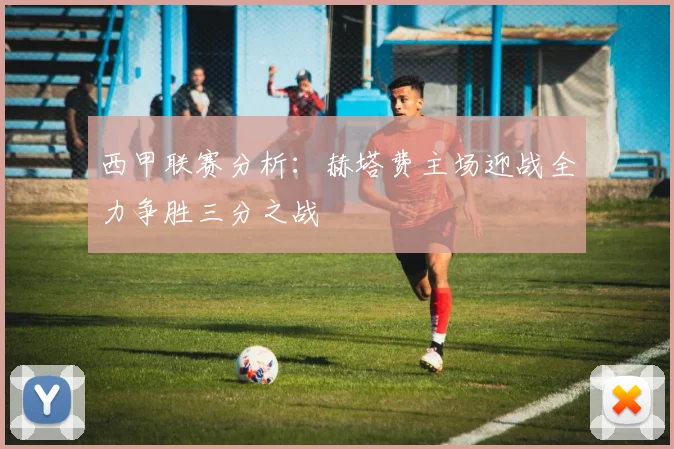西甲联赛分析：赫塔费主场迎战全力争胜三分之战