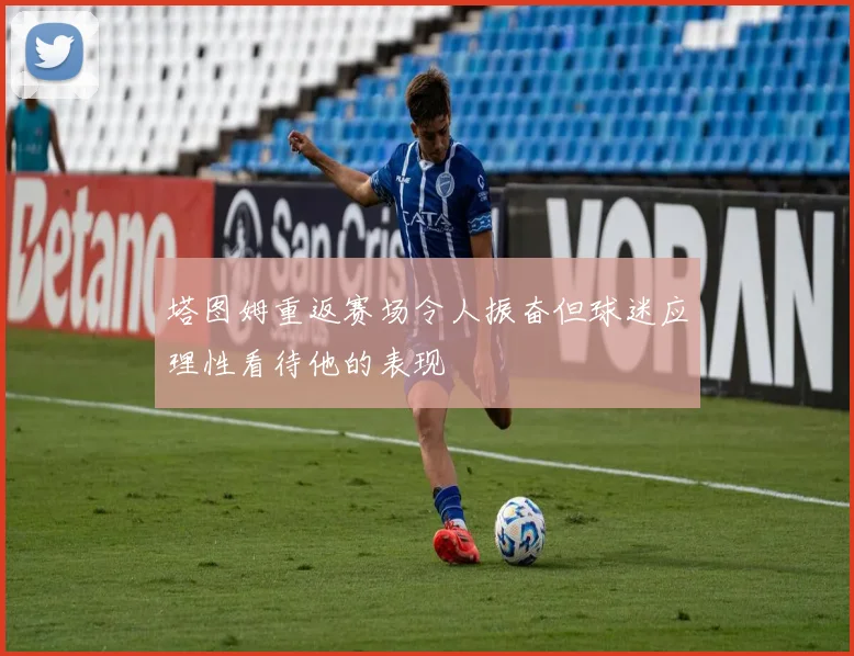 塔图姆重返赛场令人振奋但球迷应理性看待他的表现