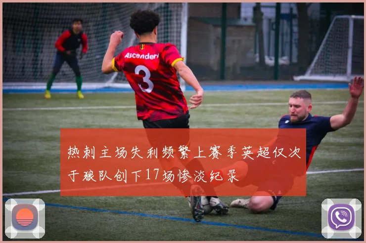 热刺主场失利频繁上赛季英超仅次于狼队创下17场惨淡纪录